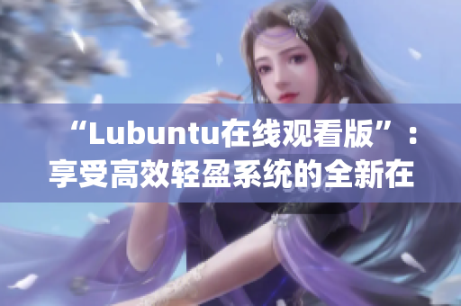 “Lubuntu在线观看版”：享受高效轻盈系统的全新在线体验(1)