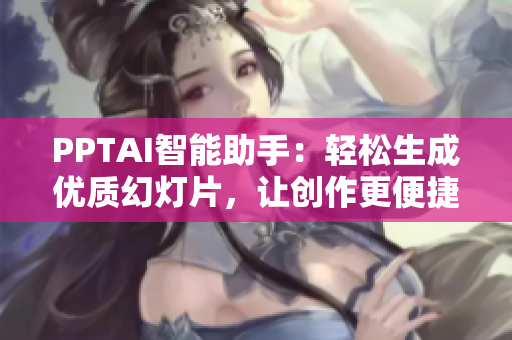 PPTAI智能助手：轻松生成优质幻灯片，让创作更便捷