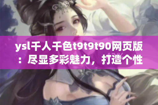 ysl千人千色t9t9t90网页版：尽显多彩魅力，打造个性妆容