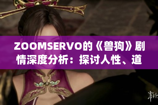 ZOOMSERVO的《兽狗》剧情深度分析：探讨人性、道德与社会现实(1)