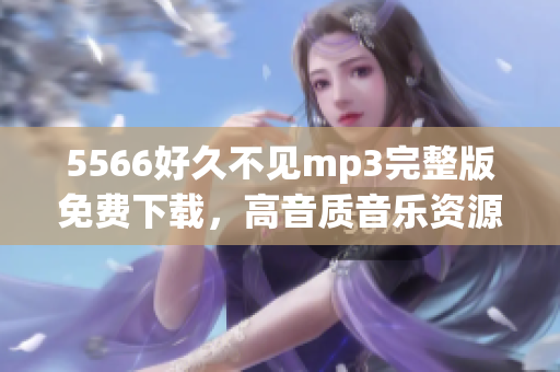 5566好久不见mp3完整版免费下载，高音质音乐资源分享(1)