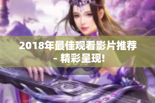 2018年最佳观看影片推荐 - 精彩呈现!