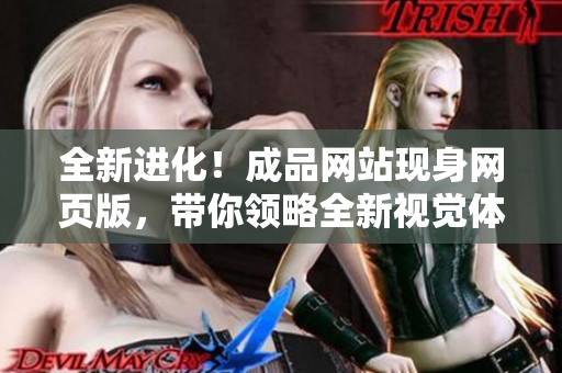 全新进化！成品网站现身网页版，带你领略全新视觉体验