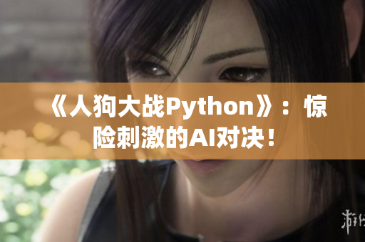 《人狗大战Python》：惊险刺激的AI对决！