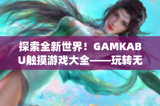 探索全新世界！GAMKABU触摸游戏大全——玩转无穷乐趣(1)