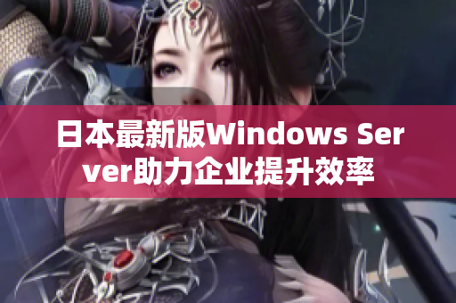 日本最新版Windows Server助力企业提升效率