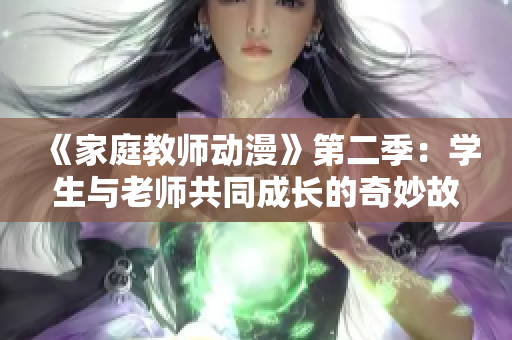 《家庭教师动漫》第二季：学生与老师共同成长的奇妙故事