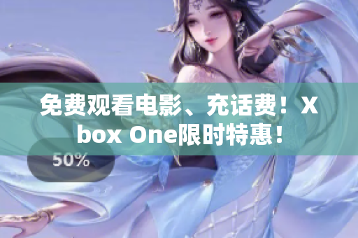 免费观看电影、充话费！Xbox One限时特惠！