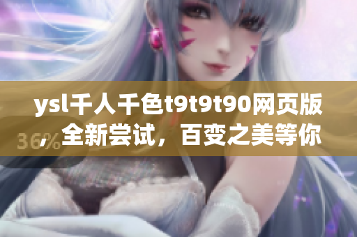 ysl千人千色t9t9t90网页版，全新尝试，百变之美等你发现