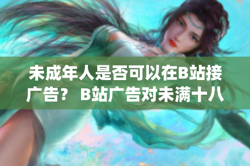 未成年人是否可以在B站接广告？ B站广告对未满十八岁有无限制？(1)