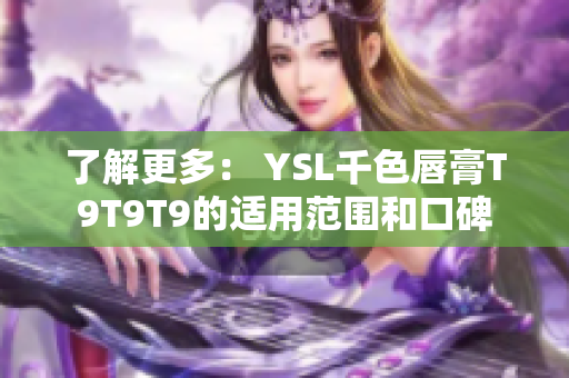 了解更多： YSL千色唇膏T9T9T9的适用范围和口碑