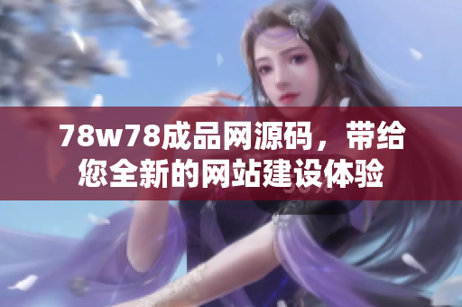 78w78成品网源码，带给您全新的网站建设体验