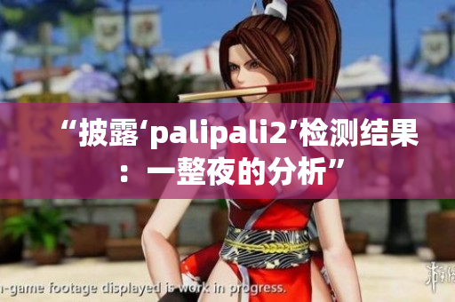 “披露‘palipali2’检测结果：一整夜的分析”