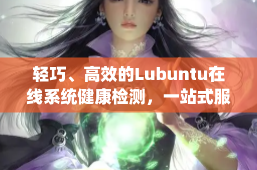 轻巧、高效的Lubuntu在线系统健康检测，一站式服务！(1)