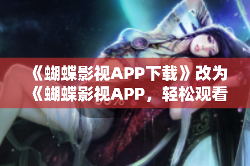 《蝴蝶影视APP下载》改为《蝴蝶影视APP，轻松观看海量影视剧》