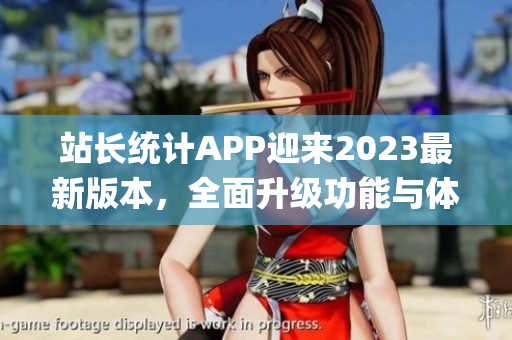 站长统计APP迎来2023最新版本，全面升级功能与体验(1)