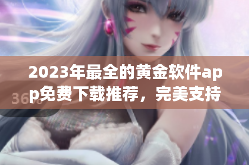 2023年最全的黄金软件app免费下载推荐，完美支持多种系统！