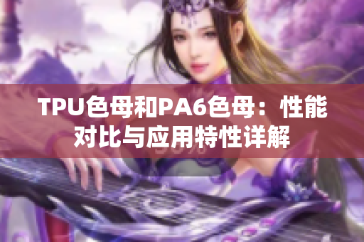 TPU色母和PA6色母：性能对比与应用特性详解