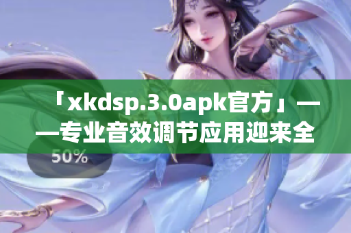 「xkdsp.3.0apk官方」——专业音效调节应用迎来全新版本(1)