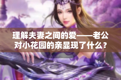 理解夫妻之间的爱——老公对小花园的亲显现了什么？