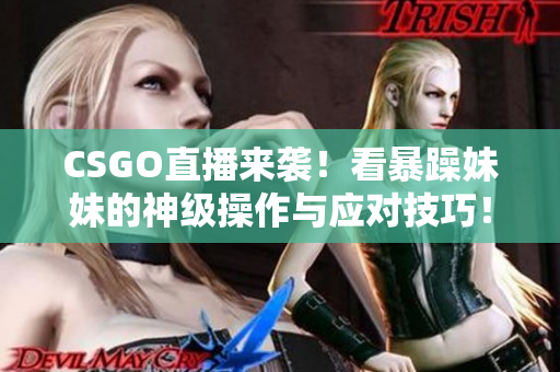 CSGO直播来袭！看暴躁妹妹的神级操作与应对技巧！