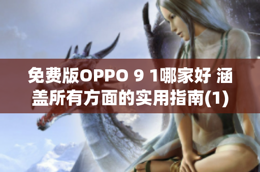 免费版OPPO 9 1哪家好 涵盖所有方面的实用指南(1)