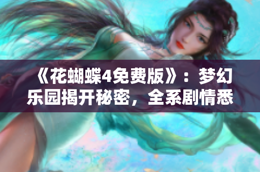 《花蝴蝶4免费版》：梦幻乐园揭开秘密，全系剧情悉数呈现