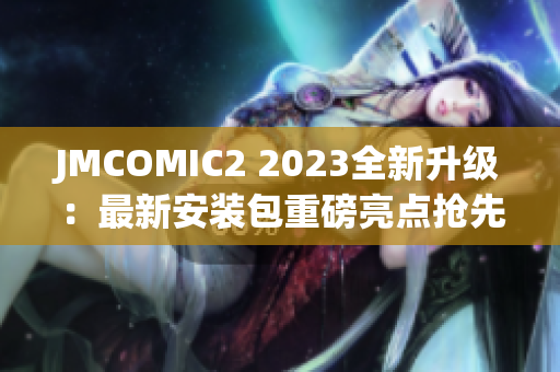 JMCOMIC2 2023全新升级：最新安装包重磅亮点抢先揭秘