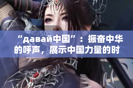 “давай中国”：振奋中华的呼声，展示中国力量的时刻