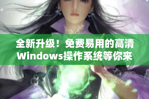 全新升级！免费易用的高清Windows操作系统等你来试！