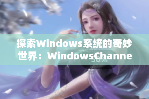 探索Windows系统的奇妙世界：WindowsChannel视频带你了解更多