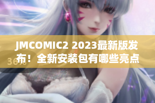 JMCOMIC2 2023最新版发布！全新安装包有哪些亮点？