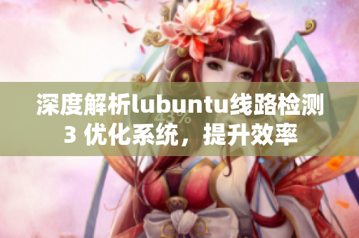 深度解析lubuntu线路检测3 优化系统，提升效率