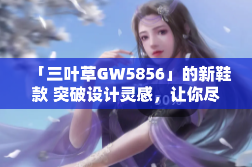 「三叶草GW5856」的新鞋款 突破设计灵感，让你尽情释放自我