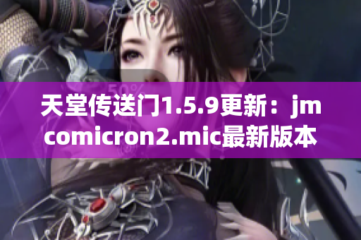 天堂传送门1.5.9更新：jmcomicron2.mic最新版本发布