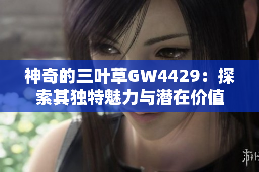 神奇的三叶草GW4429：探索其独特魅力与潜在价值