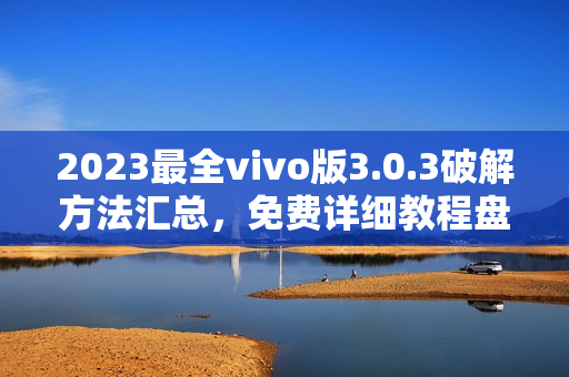 2023最全vivo版3.0.3破解方法汇总，免费详细教程盘点