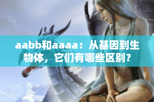 aabb和aaaa：从基因到生物体，它们有哪些区别？