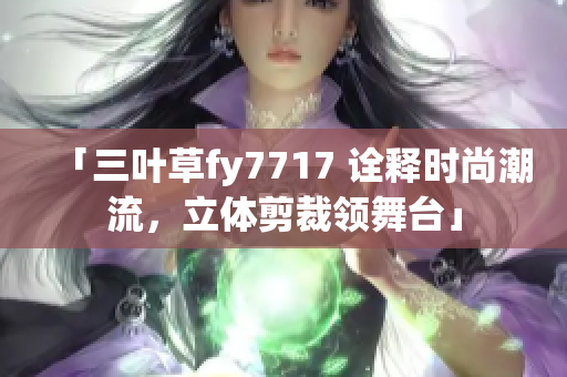 「三叶草fy7717 诠释时尚潮流，立体剪裁领舞台」