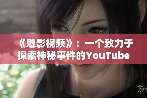 《魅影视频》：一个致力于探索神秘事件的YouTube频道