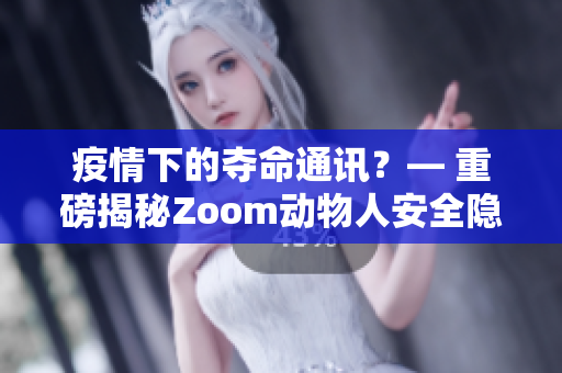 疫情下的夺命通讯？— 重磅揭秘Zoom动物人安全隐患