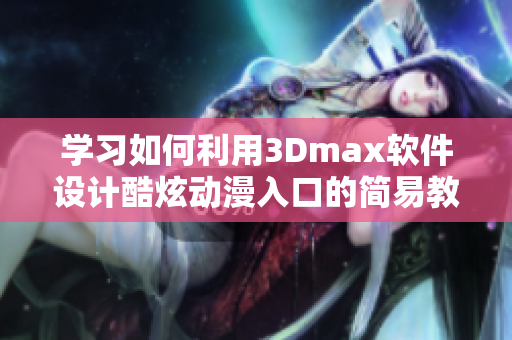 学习如何利用3Dmax软件设计酷炫动漫入口的简易教程