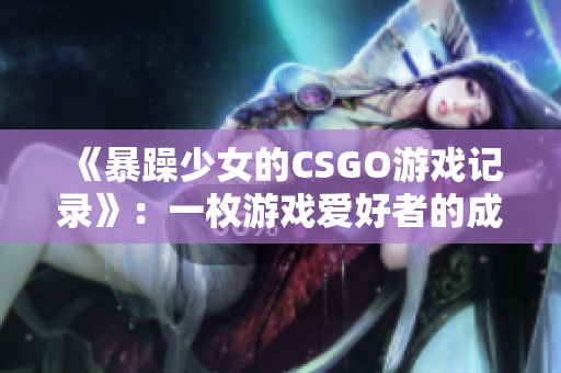 《暴躁少女的CSGO游戏记录》：一枚游戏爱好者的成长历程