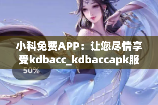 小科免费APP：让您尽情享受kdbacc_kdbaccapk服务(1)