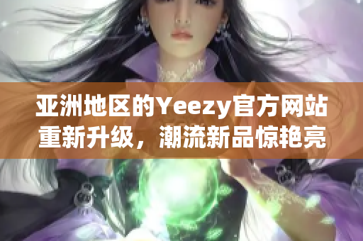 亚洲地区的Yeezy官方网站重新升级，潮流新品惊艳亮相