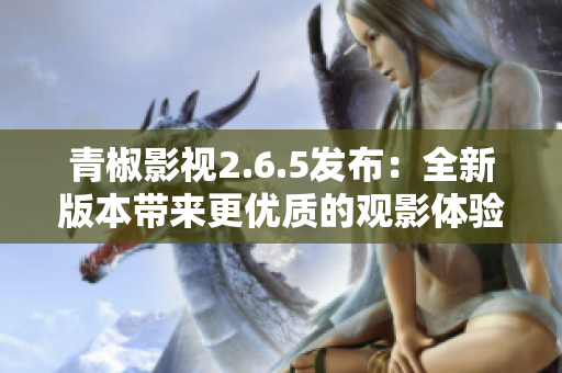 青椒影视2.6.5发布：全新版本带来更优质的观影体验