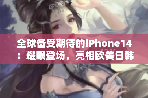 全球备受期待的iPhone14：耀眼登场，亮相欧美日韩市场