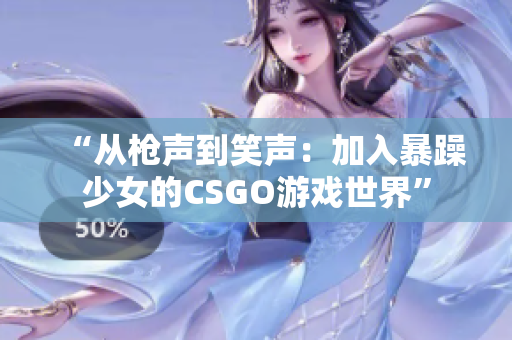 “从枪声到笑声：加入暴躁少女的CSGO游戏世界”