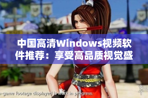 中国高清Windows视频软件推荐：享受高品质视觉盛宴