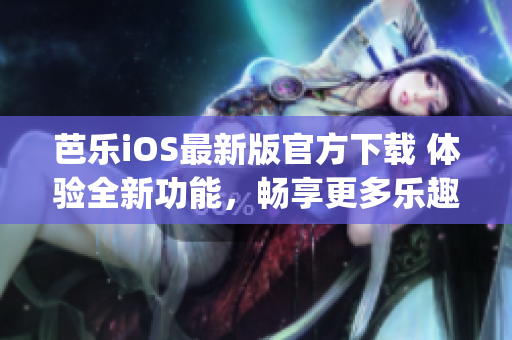 芭乐iOS最新版官方下载 体验全新功能，畅享更多乐趣(1)